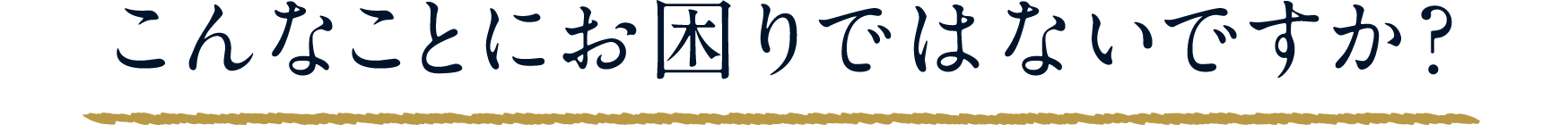 こんなことにお困りではないですか？